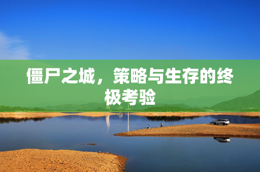 僵尸之城，策略与生存的终极考验