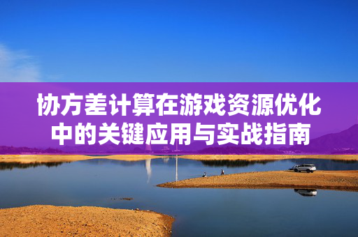 协方差计算在游戏资源优化中的关键应用与实战指南
