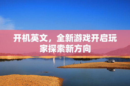 开机英文，全新游戏开启玩家探索新方向