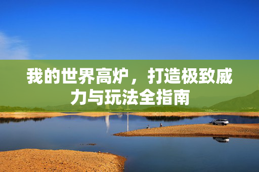 我的世界高炉，打造极致威力与玩法全指南