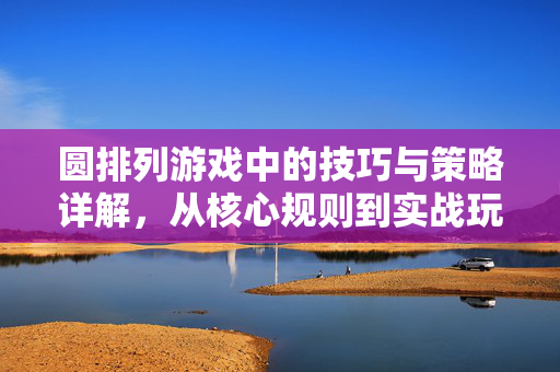 圆排列游戏中的技巧与策略详解，从核心规则到实战玩法