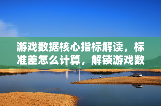 游戏数据核心指标解读，标准差怎么计算，解锁游戏数据剖析关键