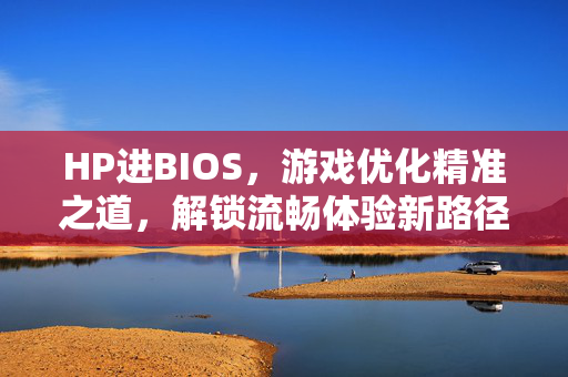 HP进BIOS，游戏优化精准之道，解锁流畅体验新路径