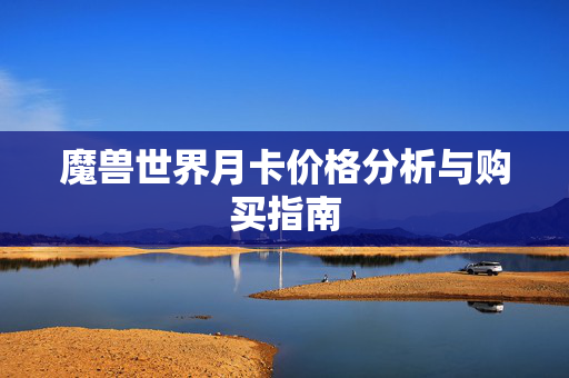 魔兽世界月卡价格分析与购买指南