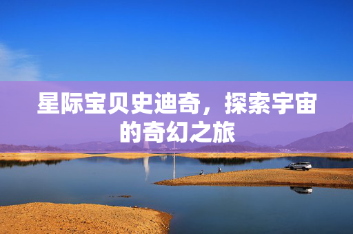星际宝贝史迪奇，探索宇宙的奇幻之旅
