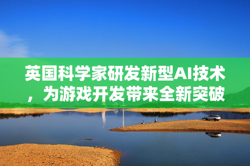 英国科学家研发新型AI技术,为游戏开发带来全新突破 英国科学家研发新型AI技术,为游戏开发带来全新突破