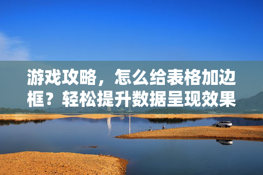 游戏攻略，怎么给表格加边框？轻松提升数据呈现效果