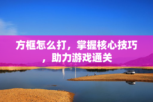 方框怎么打，掌握核心技巧，助力游戏通关