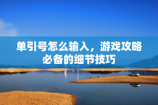 单引号怎么输入，游戏攻略必备的细节技巧
