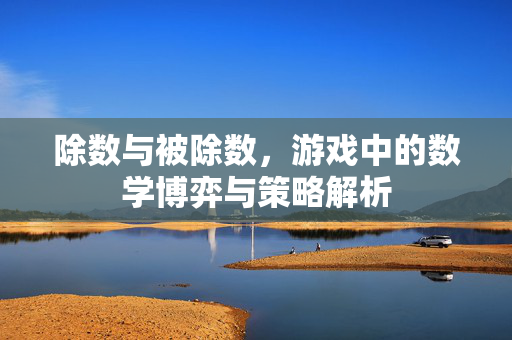 除数与被除数，游戏中的数学博弈与策略解析