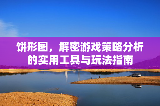 饼形图，解密游戏策略分析的实用工具与玩法指南