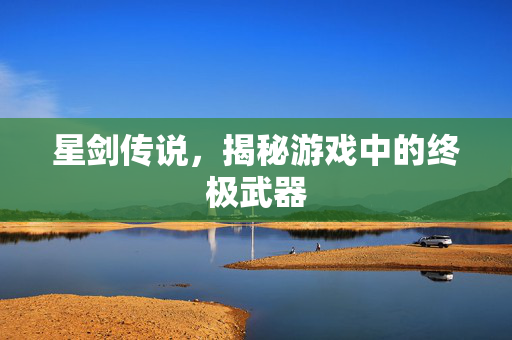 星剑传说，揭秘游戏中的终极武器