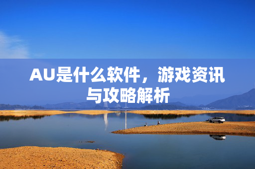 AU是什么软件，游戏资讯与攻略解析