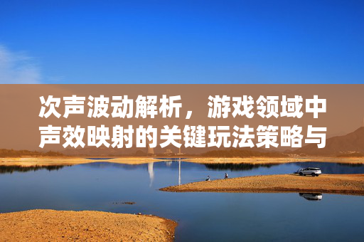 次声波动解析，游戏领域中声效映射的关键玩法策略与攻略