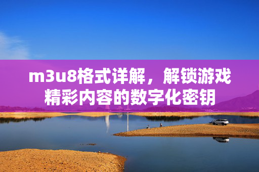 m3u8格式详解,解锁游戏精彩内容的数字化密钥 m3u8格式详解,解锁游戏精彩内容的数字化密钥