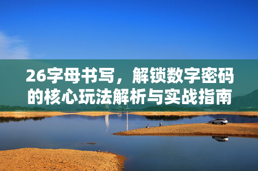 26字母书写，解锁数字密码的核心玩法解析与实战指南