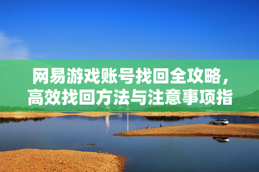 网易游戏账号找回全攻略，高效找回方法与注意事项指南