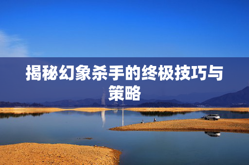 揭秘幻象杀手的终极技巧与策略