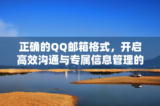正确的QQ邮箱格式，开启高效沟通与专属信息管理的必备指南