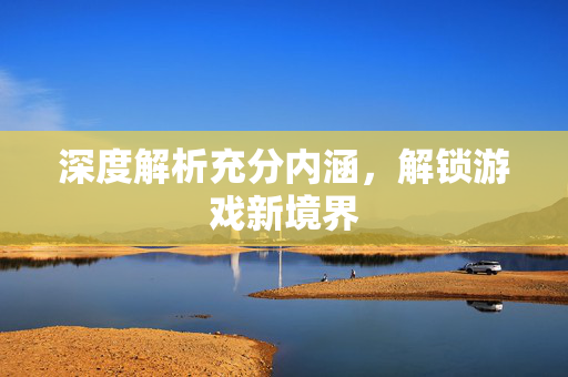 深度解析充分内涵，解锁游戏新境界