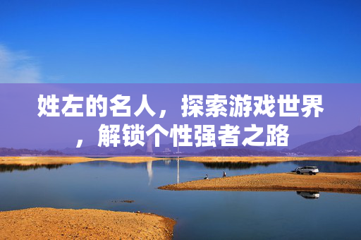 姓左的名人，探索游戏世界，解锁个性强者之路