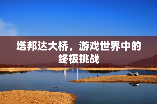 塔邦达大桥，游戏世界中的终极挑战