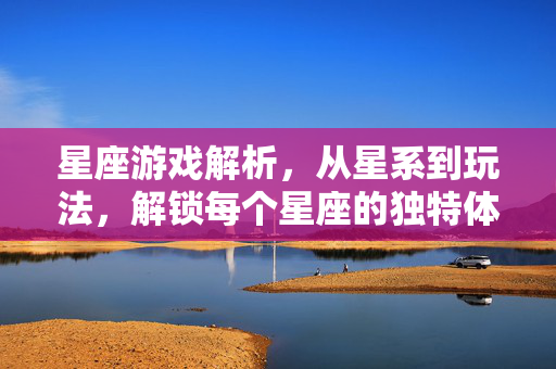 星座游戏解析，从星系到玩法，解锁每个星座的独特体验
