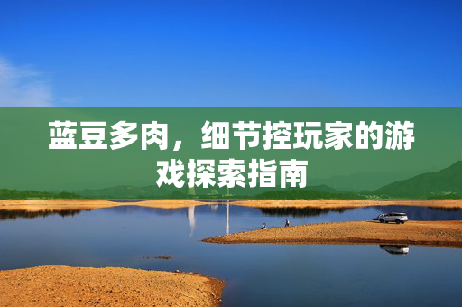 蓝豆多肉，细节控玩家的游戏探索指南
