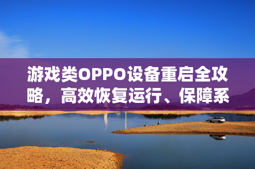 游戏类OPPO设备重启全攻略，高效恢复运行、保障系统稳定
