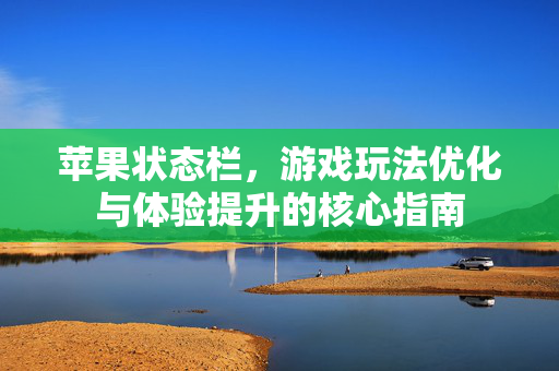 苹果状态栏，游戏玩法优化与体验提升的核心指南