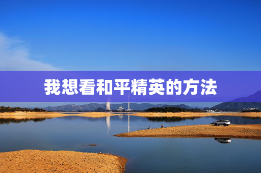 我想看和平精英的方法