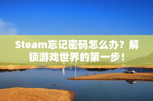 Steam忘记密码怎么办？解锁游戏世界的第一步！