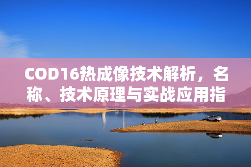COD16热成像技术解析，名称、技术原理与实战应用指南