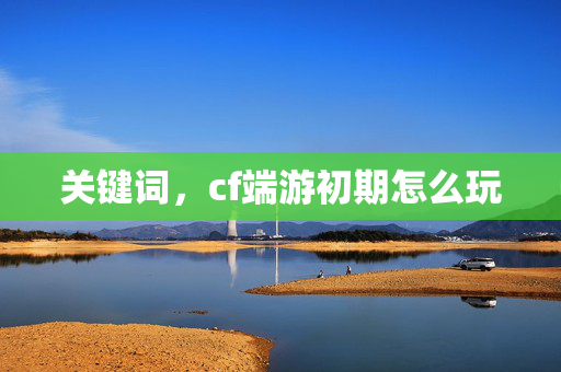 关键词，cf端游初期怎么玩