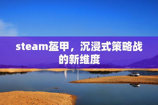 steam盔甲，沉浸式策略战的新维度