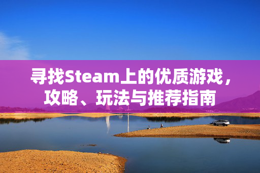 寻找Steam上的优质游戏,攻略、玩法与推荐指南 寻找Steam上的优质游戏,攻略、玩法与推荐指南