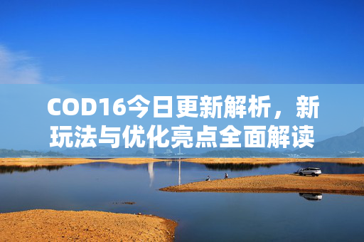 COD16今日更新解析，新玩法与优化亮点全面解读