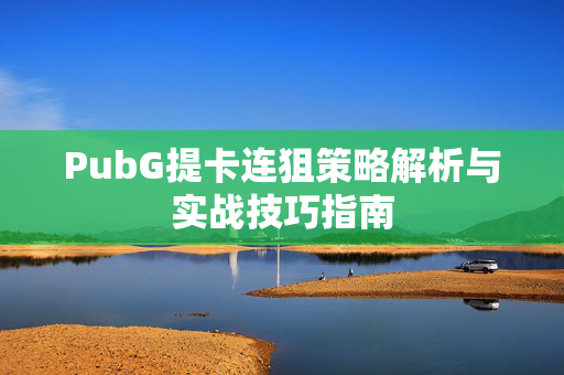PubG提卡连狙策略解析与实战技巧指南