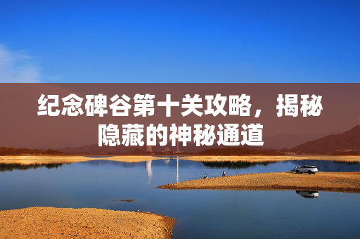纪念碑谷第十关攻略，揭秘隐藏的神秘通道
