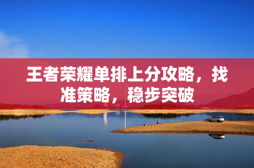 王者荣耀单排上分攻略，找准策略，稳步突破