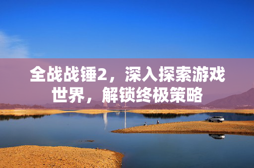 全战战锤2，深入探索游戏世界，解锁终极策略