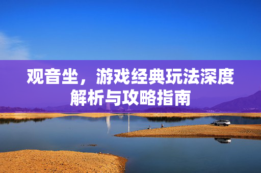 观音坐，游戏经典玩法深度解析与攻略指南