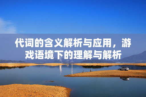 代词的含义解析与应用，游戏语境下的理解与解析