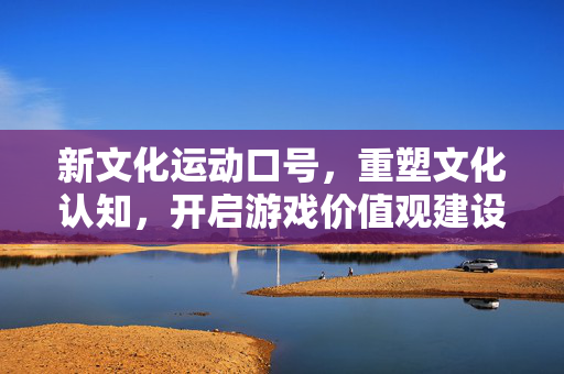 新文化运动口号，重塑文化认知，开启游戏价值观建设新征程