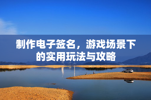 制作电子签名，游戏场景下的实用玩法与攻略
