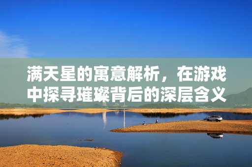 满天星的寓意解析，在游戏中探寻璀璨背后的深层含义