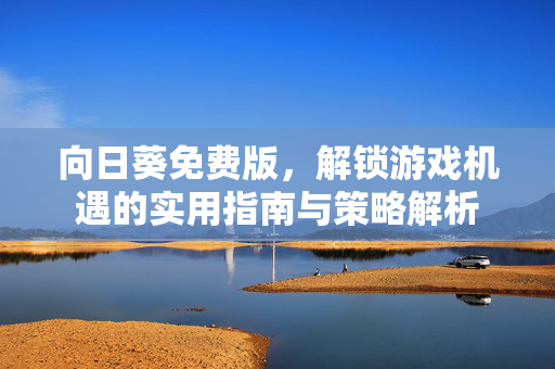 向日葵免费版，解锁游戏机遇的实用指南与策略解析