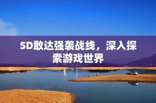 SD敢达强袭战线，深入探索游戏世界