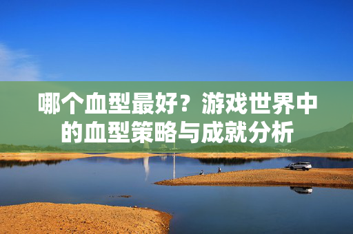 哪个血型最好？游戏世界中的血型策略与成就分析