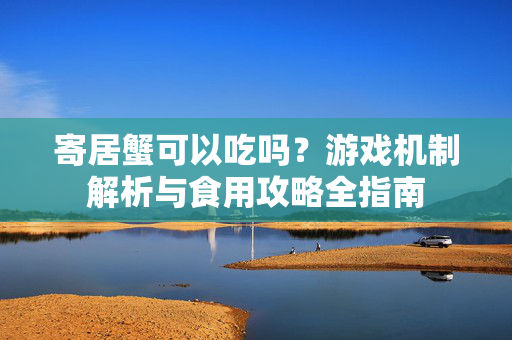 寄居蟹可以吃吗？游戏机制解析与食用攻略全指南